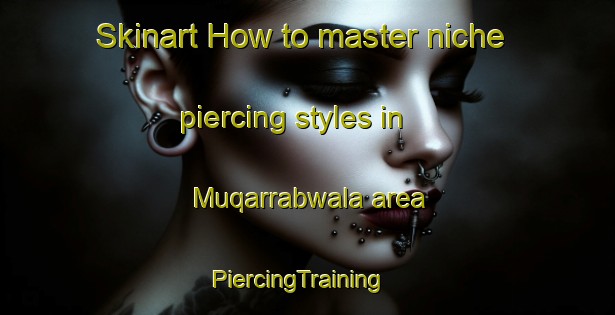 Skinart How to master niche piercing styles in Muqarrabwala area | PiercingTraining | PiercingClasses | SkinartTraining-Pakistan
