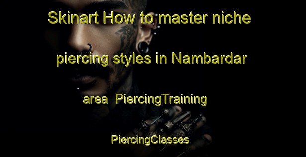 Skinart How to master niche piercing styles in Nambardar area | PiercingTraining | PiercingClasses | SkinartTraining-Pakistan