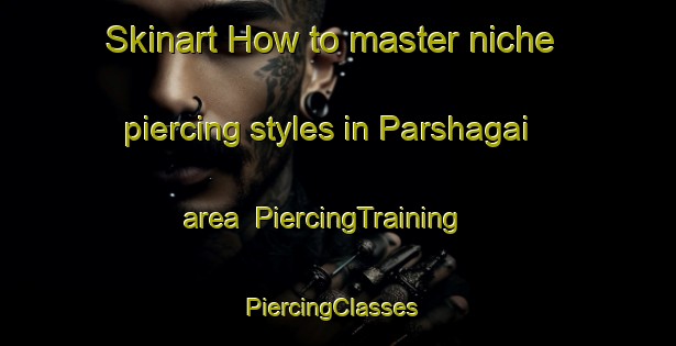 Skinart How to master niche piercing styles in Parshagai area | PiercingTraining | PiercingClasses | SkinartTraining-Pakistan