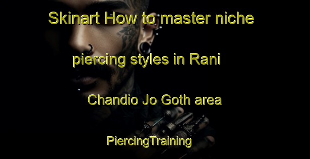 Skinart How to master niche piercing styles in Rani Chandio Jo Goth area | PiercingTraining | PiercingClasses | SkinartTraining-Pakistan