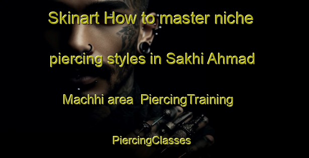 Skinart How to master niche piercing styles in Sakhi Ahmad Machhi area | PiercingTraining | PiercingClasses | SkinartTraining-Pakistan