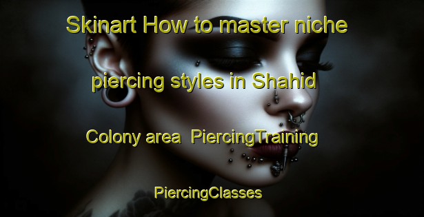 Skinart How to master niche piercing styles in Shahid Colony area | PiercingTraining | PiercingClasses | SkinartTraining-Pakistan