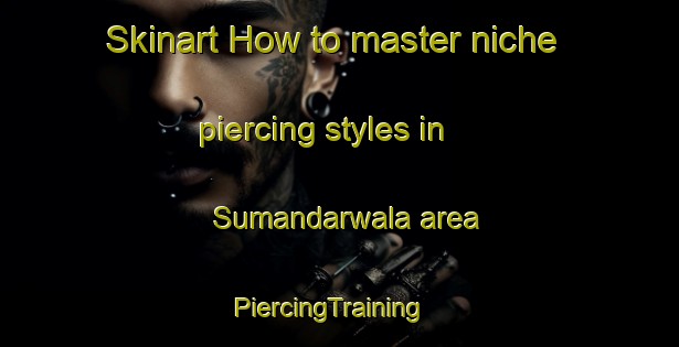 Skinart How to master niche piercing styles in Sumandarwala area | PiercingTraining | PiercingClasses | SkinartTraining-Pakistan