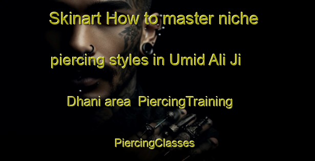 Skinart How to master niche piercing styles in Umid Ali Ji Dhani area | PiercingTraining | PiercingClasses | SkinartTraining-Pakistan