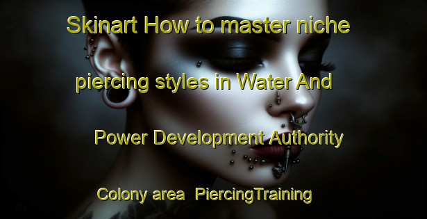 Skinart How to master niche piercing styles in Water And Power Development Authority Colony area | PiercingTraining | PiercingClasses | SkinartTraining-Pakistan