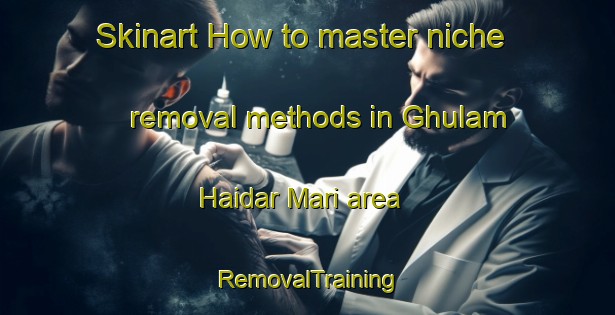 Skinart How to master niche removal methods in Ghulam Haidar Mari area | RemovalTraining | RemovalClasses | SkinartTraining-Pakistan