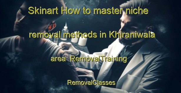Skinart How to master niche removal methods in Khiraniwala area | RemovalTraining | RemovalClasses | SkinartTraining-Pakistan