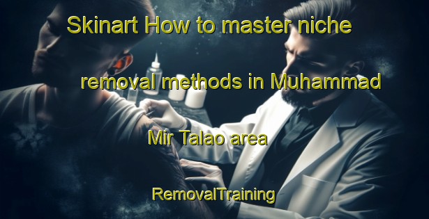 Skinart How to master niche removal methods in Muhammad Mir Talao area | RemovalTraining | RemovalClasses | SkinartTraining-Pakistan