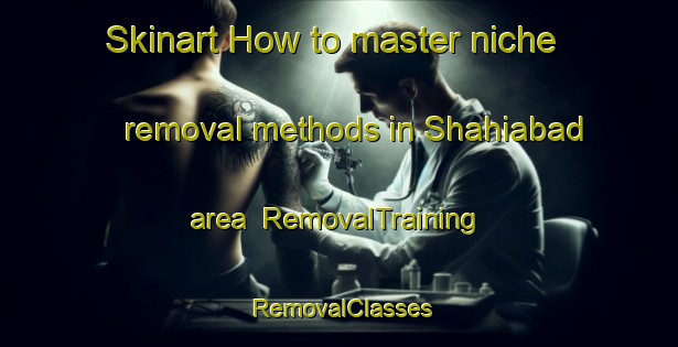 Skinart How to master niche removal methods in Shahiabad area | RemovalTraining | RemovalClasses | SkinartTraining-Pakistan