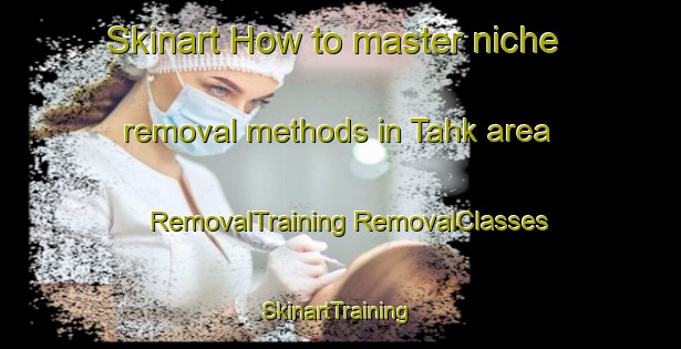 Skinart How to master niche removal methods in Tahk area | #RemovalTraining #RemovalClasses #SkinartTraining-Pakistan