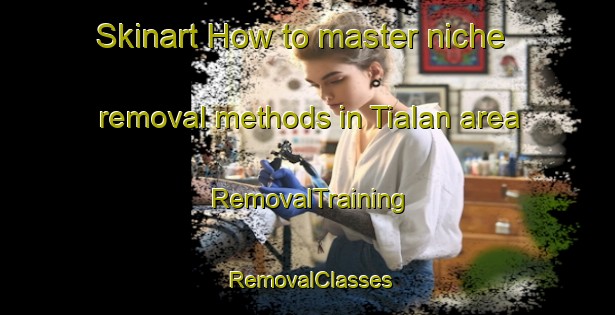 Skinart How to master niche removal methods in Tialan area | RemovalTraining | RemovalClasses | SkinartTraining-Pakistan