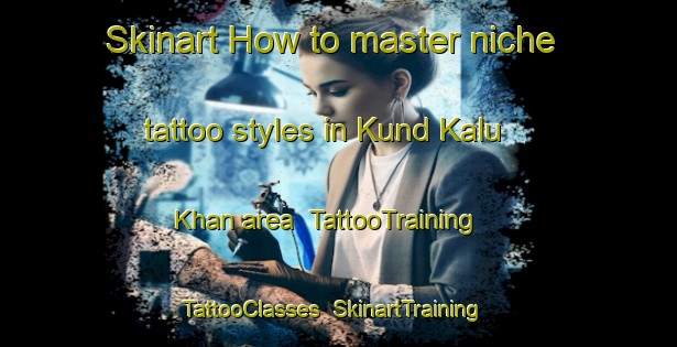 Skinart How to master niche tattoo styles in Kund Kalu Khan area | TattooTraining | TattooClasses | SkinartTraining-Pakistan