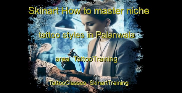 Skinart How to master niche tattoo styles in Palanwala area | TattooTraining | TattooClasses | SkinartTraining-Pakistan
