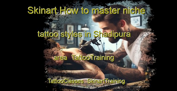 Skinart How to master niche tattoo styles in Shadipura area | TattooTraining | TattooClasses | SkinartTraining-Pakistan
