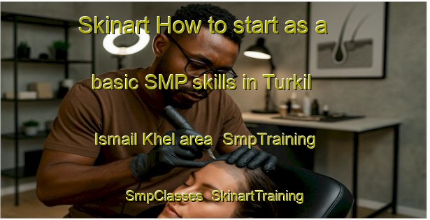 Skinart How to start as a basic SMP skills in Turkil Ismail Khel area | SmpTraining | SmpClasses | SkinartTraining-Pakistan