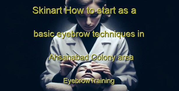 Skinart How to start as a basic eyebrow techniques in Ahsanabad Colony area | EyebrowTraining | EyebrowClasses | SkinartTraining-Pakistan