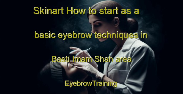 Skinart How to start as a basic eyebrow techniques in Basti Imam Shah area | EyebrowTraining | EyebrowClasses | SkinartTraining-Pakistan