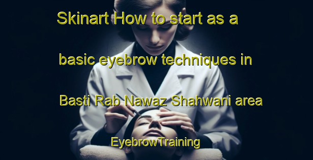 Skinart How to start as a basic eyebrow techniques in Basti Rab Nawaz Shahwani area | EyebrowTraining | EyebrowClasses | SkinartTraining-Pakistan