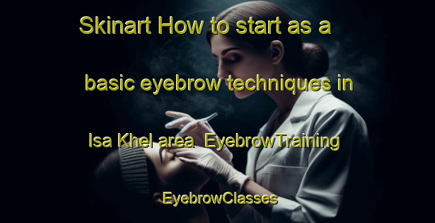 Skinart How to start as a basic eyebrow techniques in Isa Khel area | EyebrowTraining | EyebrowClasses | SkinartTraining-Pakistan