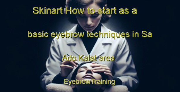 Skinart How to start as a basic eyebrow techniques in Sa Ado Kalat area | EyebrowTraining | EyebrowClasses | SkinartTraining-Pakistan