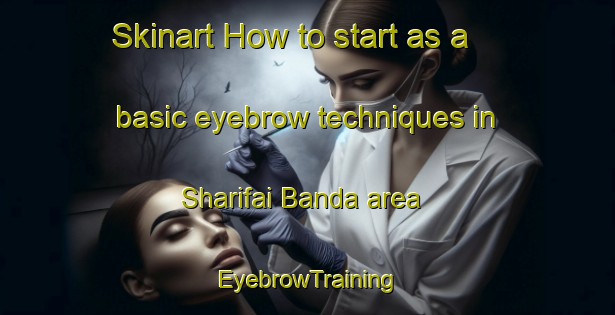 Skinart How to start as a basic eyebrow techniques in Sharifai Banda area | EyebrowTraining | EyebrowClasses | SkinartTraining-Pakistan
