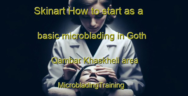 Skinart How to start as a basic microblading in Goth Qambar Khaskheli area | MicrobladingTraining | MicrobladingClasses | SkinartTraining-Pakistan