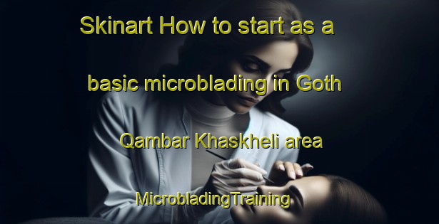 Skinart How to start as a basic microblading in Goth Qambar Khaskheli area | MicrobladingTraining | MicrobladingClasses | SkinartTraining-Pakistan