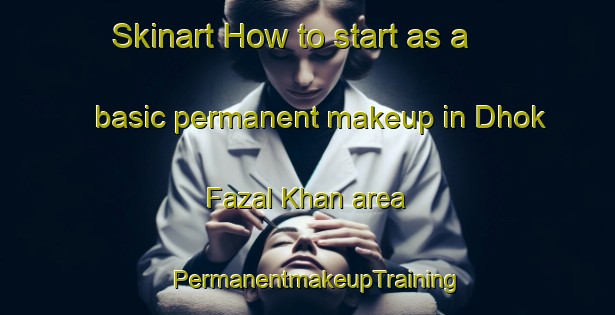 Skinart How to start as a basic permanent makeup in Dhok Fazal Khan area | PermanentmakeupTraining | PermanentmakeupClasses | SkinartTraining-Pakistan