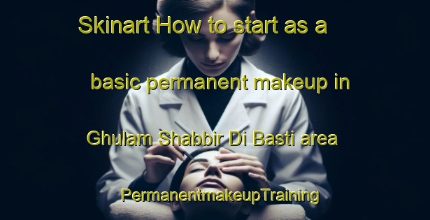 Skinart How to start as a basic permanent makeup in Ghulam Shabbir Di Basti area | PermanentmakeupTraining | PermanentmakeupClasses | SkinartTraining-Pakistan