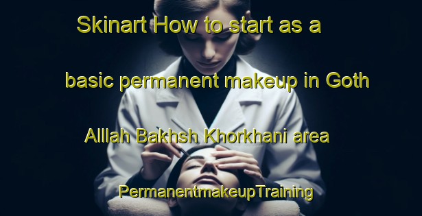 Skinart How to start as a basic permanent makeup in Goth Alllah Bakhsh Khorkhani area | PermanentmakeupTraining | PermanentmakeupClasses | SkinartTraining-Pakistan