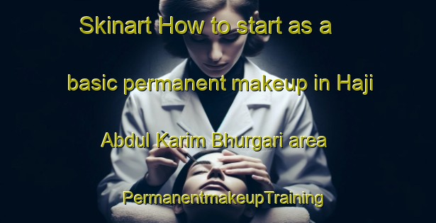 Skinart How to start as a basic permanent makeup in Haji Abdul Karim Bhurgari area | PermanentmakeupTraining | PermanentmakeupClasses | SkinartTraining-Pakistan