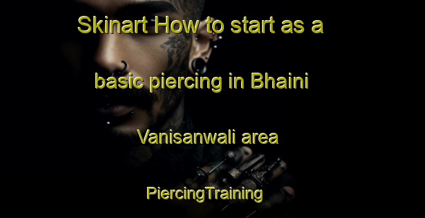 Skinart How to start as a basic piercing in Bhaini Vanisanwali area | PiercingTraining | PiercingClasses | SkinartTraining-Pakistan
