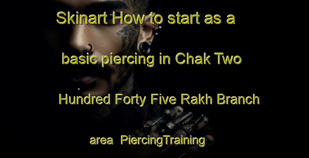 Skinart How to start as a basic piercing in Chak Two Hundred Forty Five Rakh Branch area | PiercingTraining | PiercingClasses | SkinartTraining-Pakistan