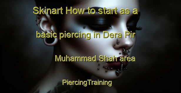 Skinart How to start as a basic piercing in Dera Pir Muhammad Shah area | PiercingTraining | PiercingClasses | SkinartTraining-Pakistan