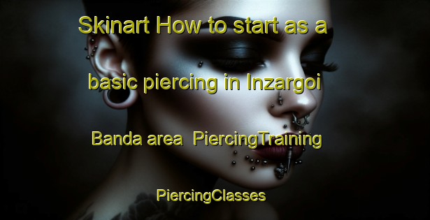 Skinart How to start as a basic piercing in Inzargoi Banda area | PiercingTraining | PiercingClasses | SkinartTraining-Pakistan