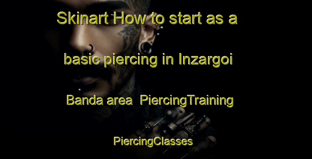 Skinart How to start as a basic piercing in Inzargoi Banda area | PiercingTraining | PiercingClasses | SkinartTraining-Pakistan