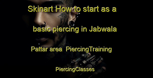 Skinart How to start as a basic piercing in Jabwala Pattar area | PiercingTraining | PiercingClasses | SkinartTraining-Pakistan