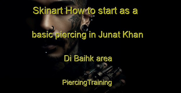 Skinart How to start as a basic piercing in Junat Khan Di Baihk area | PiercingTraining | PiercingClasses | SkinartTraining-Pakistan
