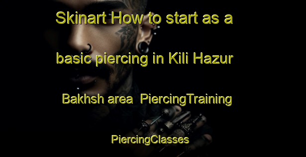 Skinart How to start as a basic piercing in Kili Hazur Bakhsh area | PiercingTraining | PiercingClasses | SkinartTraining-Pakistan