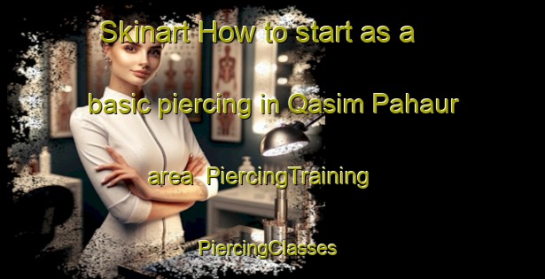 Skinart How to start as a basic piercing in Qasim Pahaur area | PiercingTraining | PiercingClasses | SkinartTraining-Pakistan