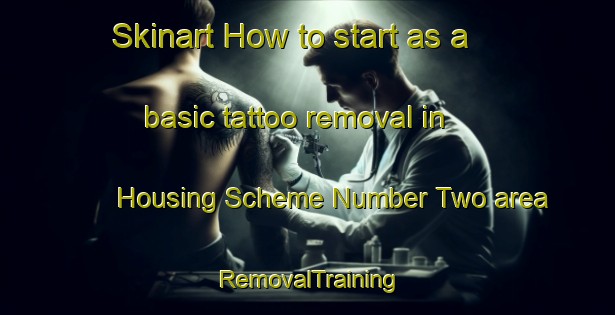 Skinart How to start as a basic tattoo removal in Housing Scheme Number Two area | RemovalTraining | RemovalClasses | SkinartTraining-Pakistan