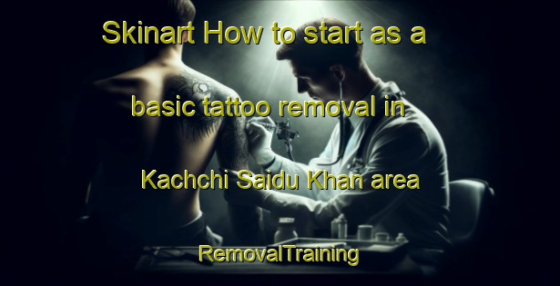 Skinart How to start as a basic tattoo removal in Kachchi Saidu Khan area | RemovalTraining | RemovalClasses | SkinartTraining-Pakistan