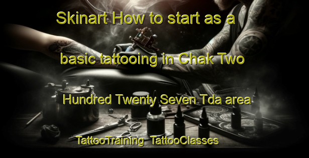 Skinart How to start as a basic tattooing in Chak Two Hundred Twenty Seven Tda area | TattooTraining | TattooClasses | SkinartTraining-Pakistan