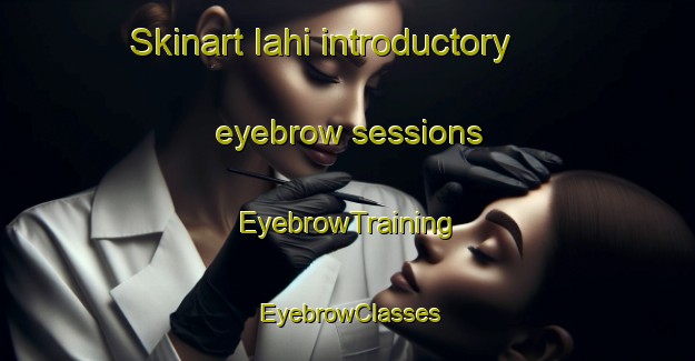 Skinart Iahi introductory eyebrow sessions | EyebrowTraining | EyebrowClasses | SkinartTraining-Pakistan