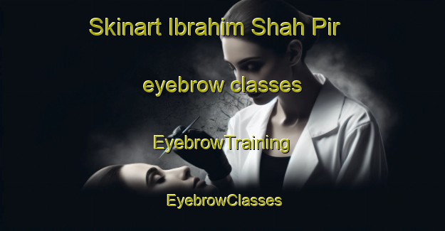 Skinart Ibrahim Shah Pir eyebrow classes | EyebrowTraining | EyebrowClasses | SkinartTraining-Pakistan