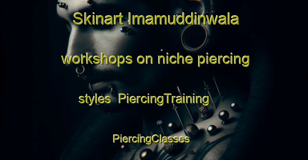 Skinart Imamuddinwala workshops on niche piercing styles | PiercingTraining | PiercingClasses | SkinartTraining-Pakistan