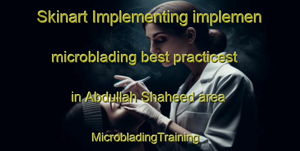 Skinart Implementing implemen microblading best practicest in Abdullah Shaheed area | MicrobladingTraining | MicrobladingClasses | SkinartTraining-Pakistan