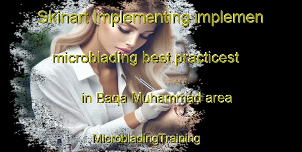 Skinart Implementing implemen microblading best practicest in Baqa Muhammad area | MicrobladingTraining | MicrobladingClasses | SkinartTraining-Pakistan