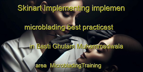 Skinart Implementing implemen microblading best practicest in Basti Ghulam Muhammadwala area | MicrobladingTraining | MicrobladingClasses | SkinartTraining-Pakistan