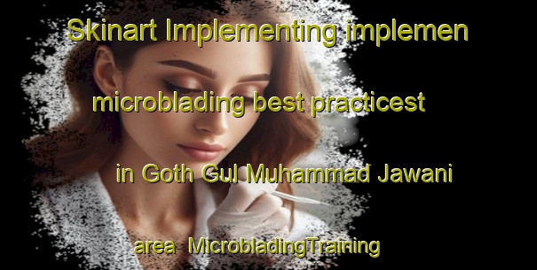Skinart Implementing implemen microblading best practicest in Goth Gul Muhammad Jawani area | MicrobladingTraining | MicrobladingClasses | SkinartTraining-Pakistan